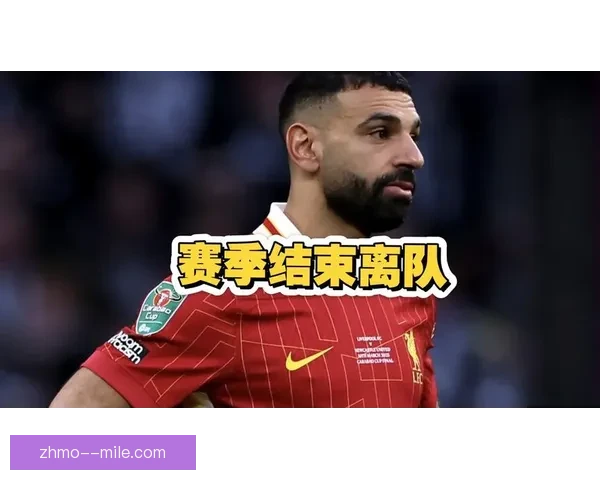 英超劲旅利物浦核心萨拉赫确认赛季结束后离队消息